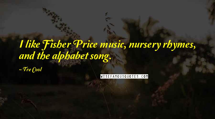 Tre Cool Quotes: I like Fisher Price music, nursery rhymes, and the alphabet song.