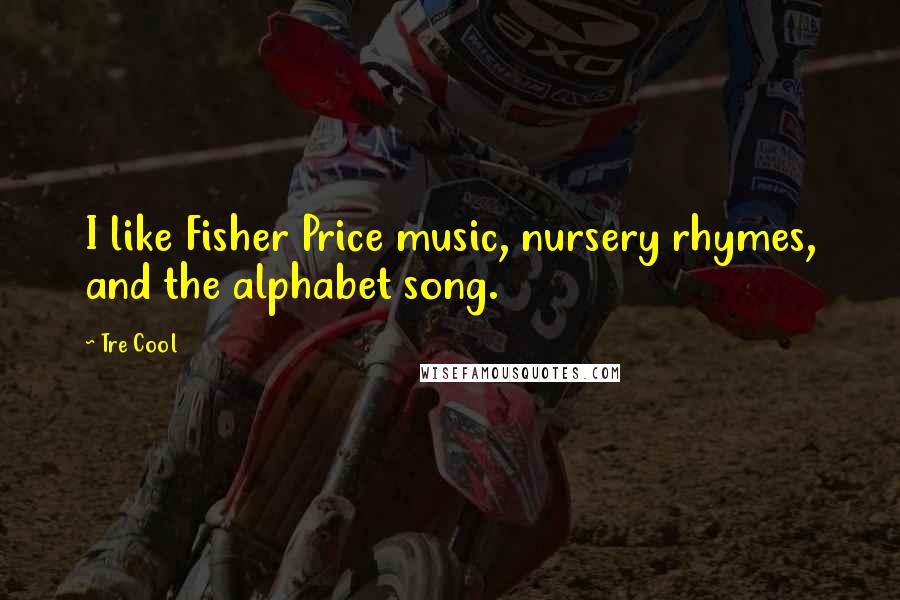 Tre Cool Quotes: I like Fisher Price music, nursery rhymes, and the alphabet song.