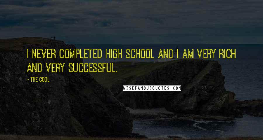 Tre Cool Quotes: I never completed high school and I am very rich and very successful.