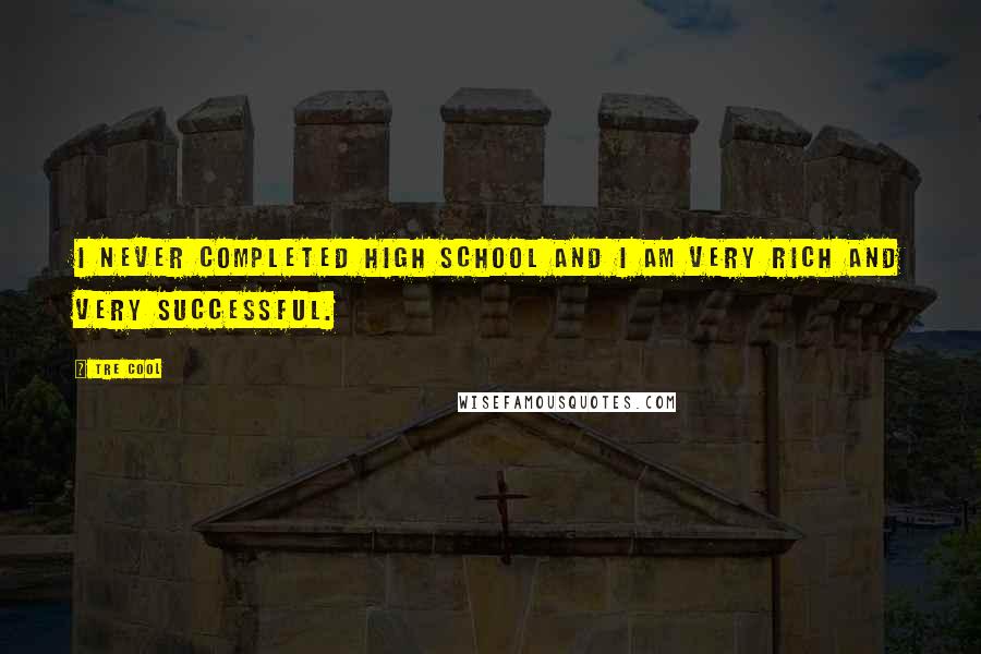 Tre Cool Quotes: I never completed high school and I am very rich and very successful.