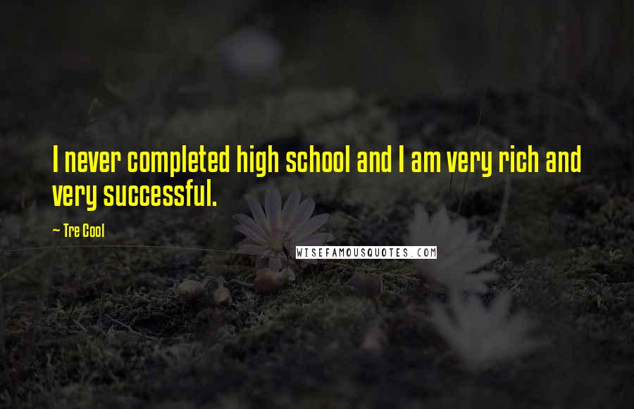 Tre Cool Quotes: I never completed high school and I am very rich and very successful.