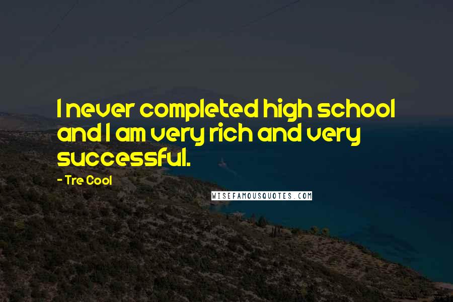 Tre Cool Quotes: I never completed high school and I am very rich and very successful.