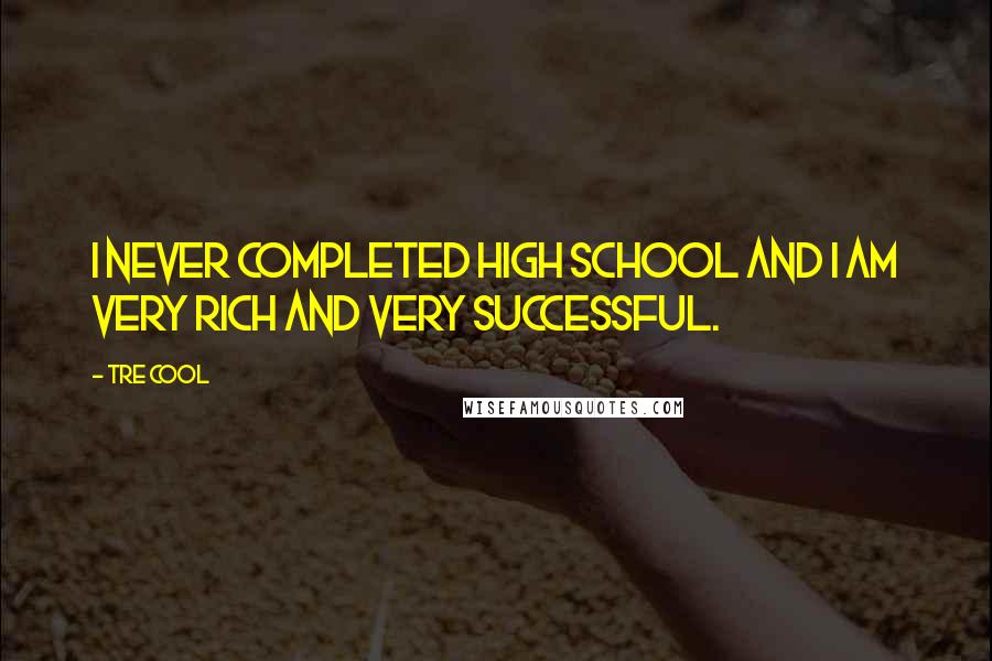 Tre Cool Quotes: I never completed high school and I am very rich and very successful.