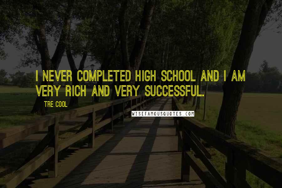 Tre Cool Quotes: I never completed high school and I am very rich and very successful.