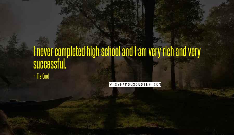 Tre Cool Quotes: I never completed high school and I am very rich and very successful.