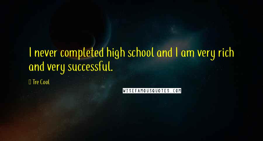 Tre Cool Quotes: I never completed high school and I am very rich and very successful.