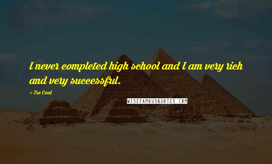 Tre Cool Quotes: I never completed high school and I am very rich and very successful.