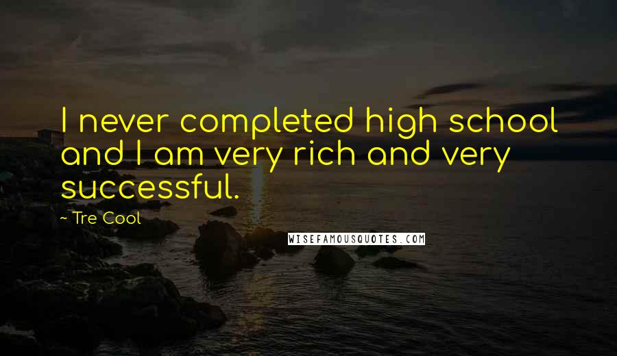 Tre Cool Quotes: I never completed high school and I am very rich and very successful.