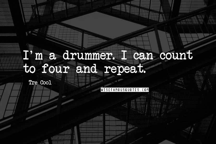 Tre Cool Quotes: I'm a drummer. I can count to four and repeat.
