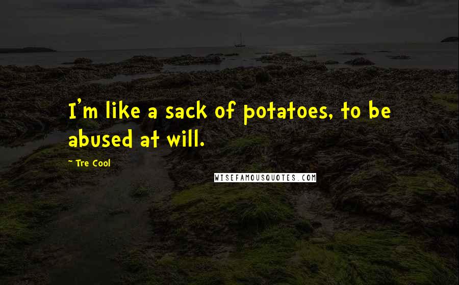 Tre Cool Quotes: I'm like a sack of potatoes, to be abused at will.