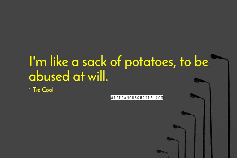 Tre Cool Quotes: I'm like a sack of potatoes, to be abused at will.