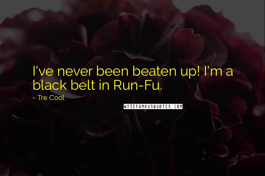 Tre Cool Quotes: I've never been beaten up! I'm a black belt in Run-Fu.