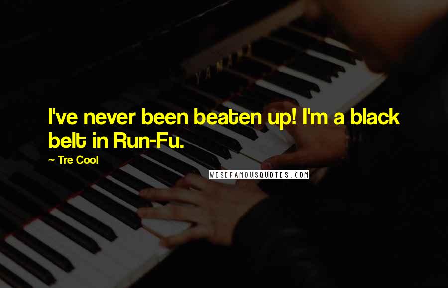 Tre Cool Quotes: I've never been beaten up! I'm a black belt in Run-Fu.