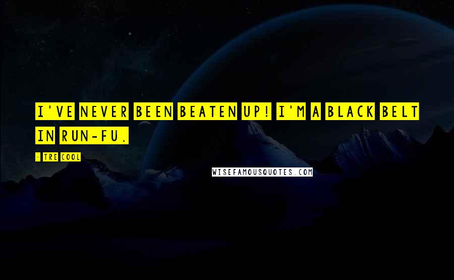 Tre Cool Quotes: I've never been beaten up! I'm a black belt in Run-Fu.