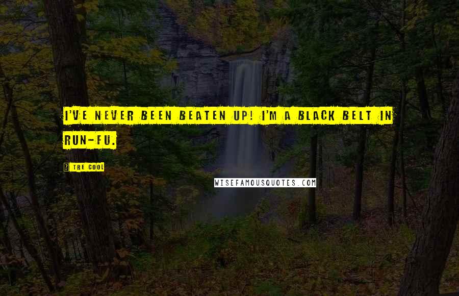 Tre Cool Quotes: I've never been beaten up! I'm a black belt in Run-Fu.