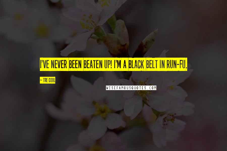 Tre Cool Quotes: I've never been beaten up! I'm a black belt in Run-Fu.