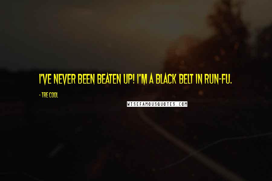 Tre Cool Quotes: I've never been beaten up! I'm a black belt in Run-Fu.