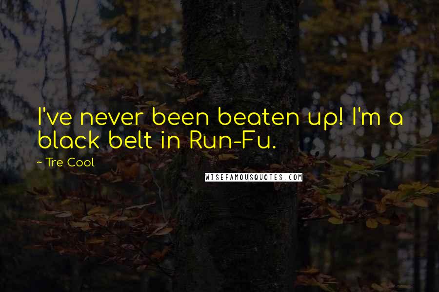Tre Cool Quotes: I've never been beaten up! I'm a black belt in Run-Fu.
