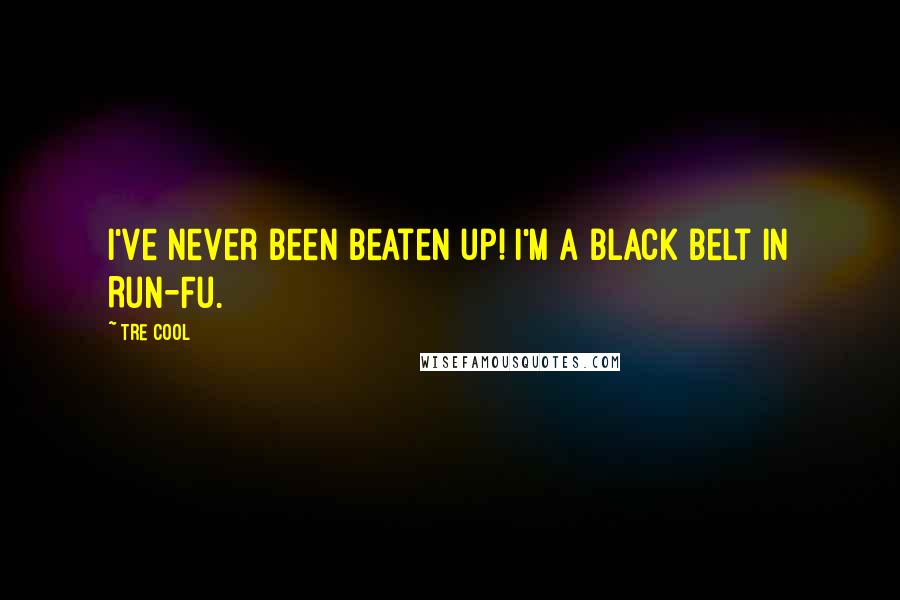 Tre Cool Quotes: I've never been beaten up! I'm a black belt in Run-Fu.