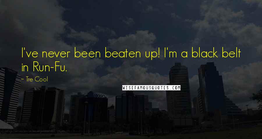 Tre Cool Quotes: I've never been beaten up! I'm a black belt in Run-Fu.
