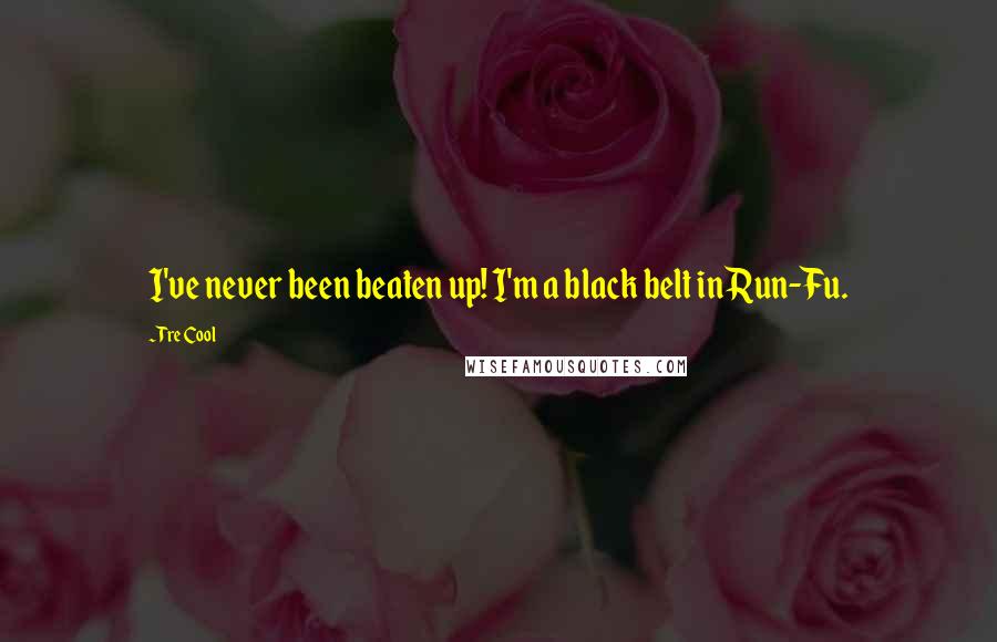 Tre Cool Quotes: I've never been beaten up! I'm a black belt in Run-Fu.