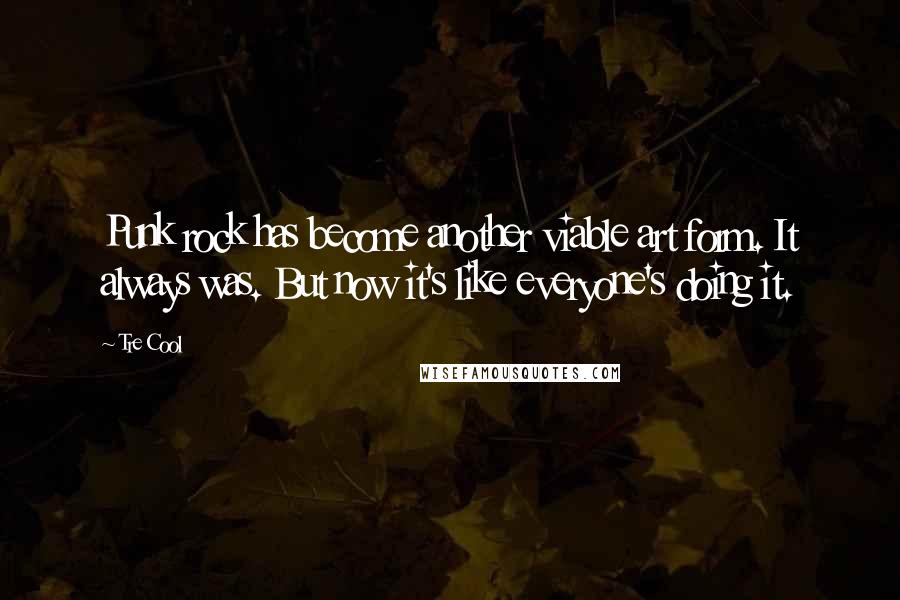 Tre Cool Quotes: Punk rock has become another viable art form. It always was. But now it's like everyone's doing it.