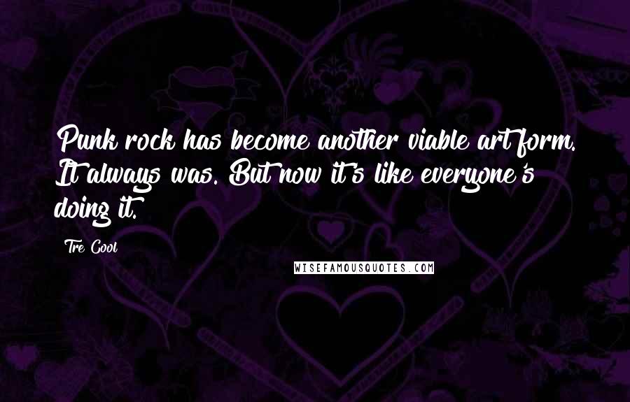 Tre Cool Quotes: Punk rock has become another viable art form. It always was. But now it's like everyone's doing it.