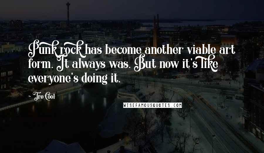 Tre Cool Quotes: Punk rock has become another viable art form. It always was. But now it's like everyone's doing it.