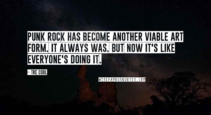 Tre Cool Quotes: Punk rock has become another viable art form. It always was. But now it's like everyone's doing it.