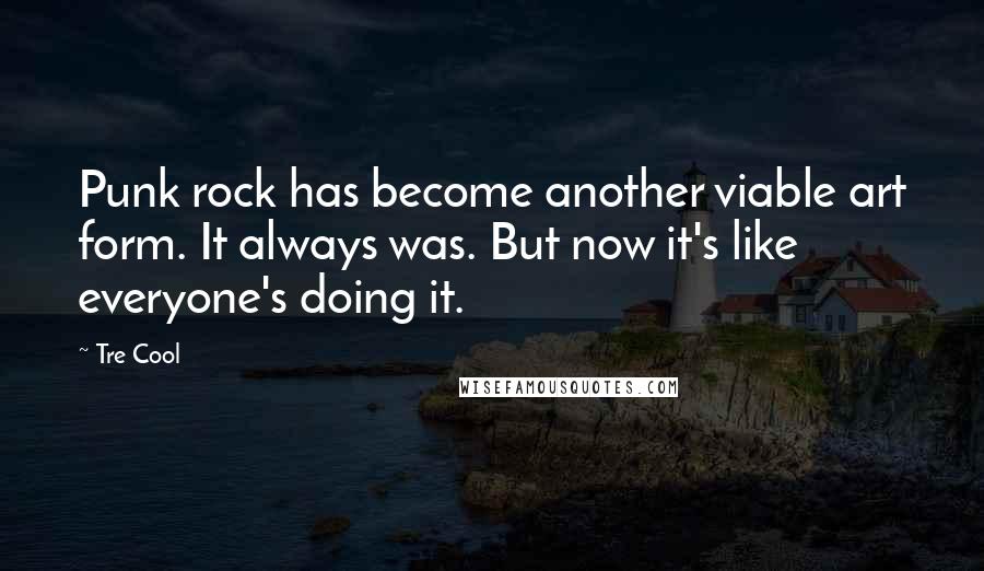 Tre Cool Quotes: Punk rock has become another viable art form. It always was. But now it's like everyone's doing it.