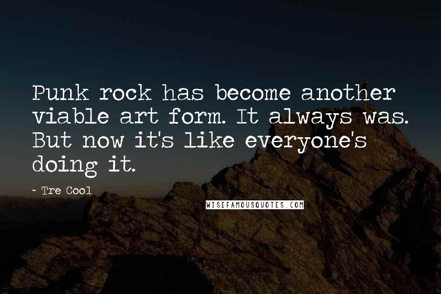 Tre Cool Quotes: Punk rock has become another viable art form. It always was. But now it's like everyone's doing it.