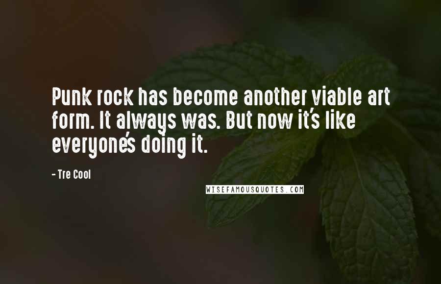 Tre Cool Quotes: Punk rock has become another viable art form. It always was. But now it's like everyone's doing it.