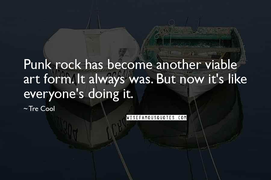 Tre Cool Quotes: Punk rock has become another viable art form. It always was. But now it's like everyone's doing it.