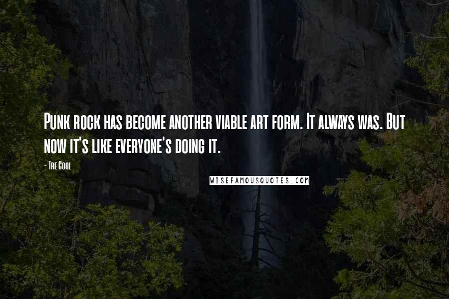 Tre Cool Quotes: Punk rock has become another viable art form. It always was. But now it's like everyone's doing it.