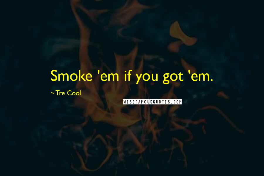 Tre Cool Quotes: Smoke 'em if you got 'em.