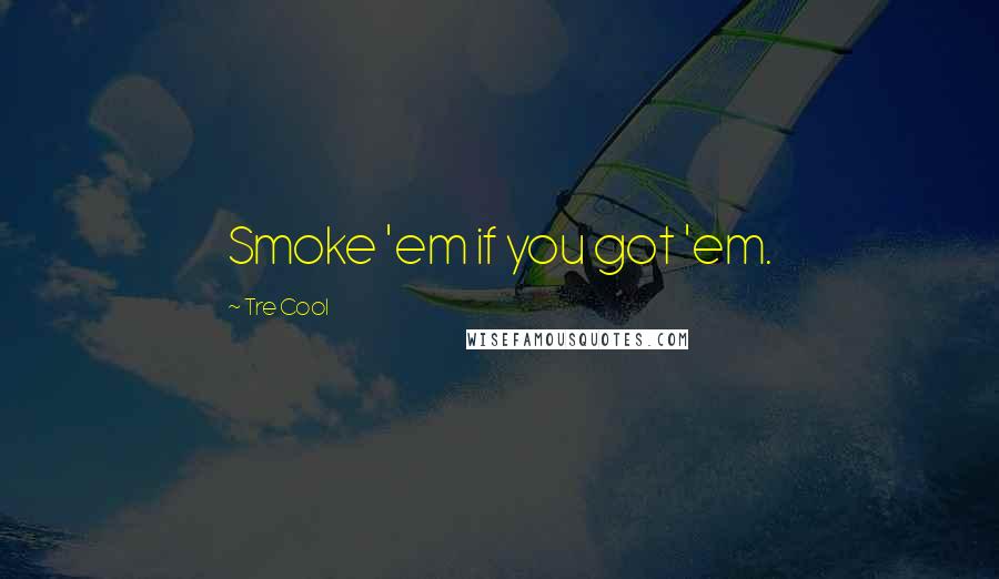 Tre Cool Quotes: Smoke 'em if you got 'em.