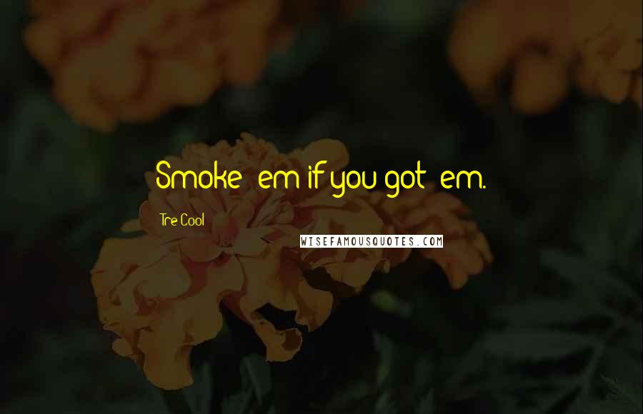 Tre Cool Quotes: Smoke 'em if you got 'em.