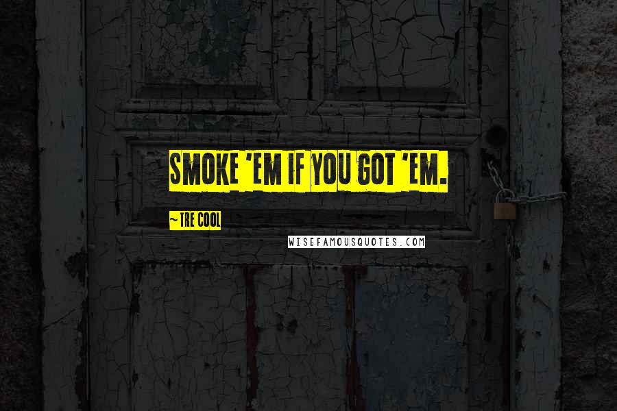 Tre Cool Quotes: Smoke 'em if you got 'em.