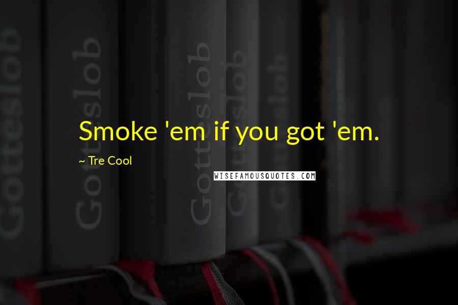 Tre Cool Quotes: Smoke 'em if you got 'em.