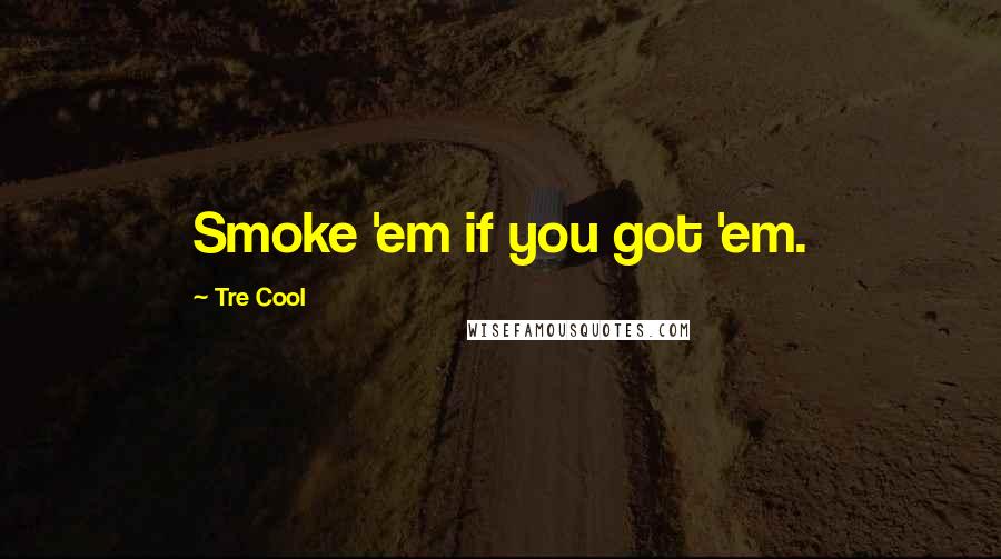 Tre Cool Quotes: Smoke 'em if you got 'em.