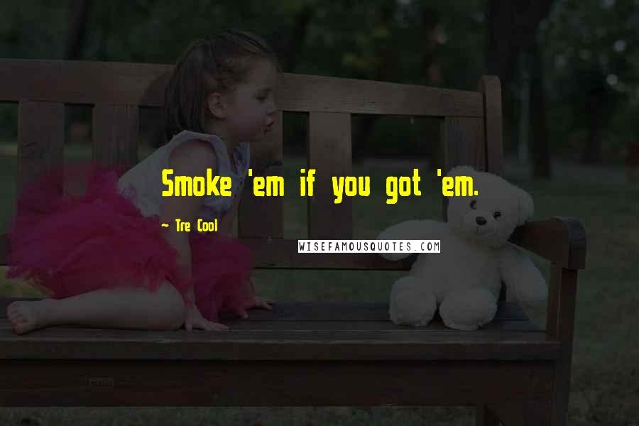 Tre Cool Quotes: Smoke 'em if you got 'em.