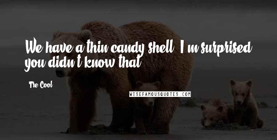 Tre Cool Quotes: We have a thin candy shell, I'm surprised you didn't know that.