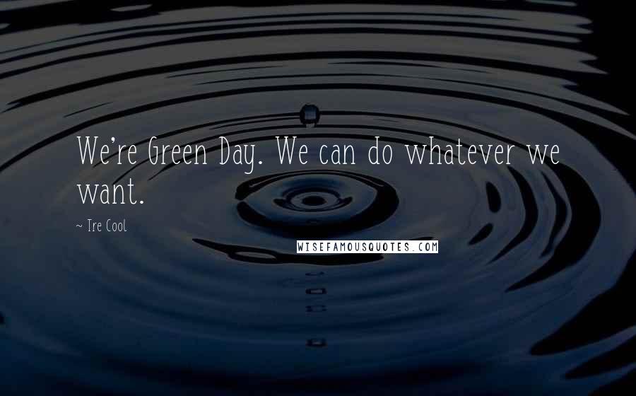 Tre Cool Quotes: We're Green Day. We can do whatever we want.