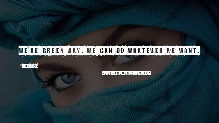 Tre Cool Quotes: We're Green Day. We can do whatever we want.