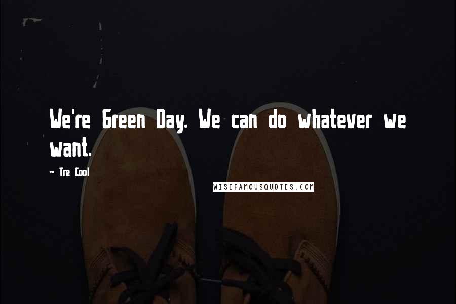 Tre Cool Quotes: We're Green Day. We can do whatever we want.