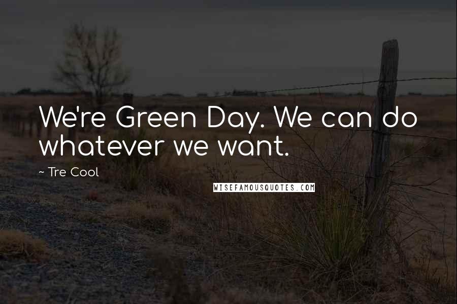 Tre Cool Quotes: We're Green Day. We can do whatever we want.