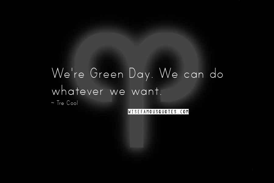 Tre Cool Quotes: We're Green Day. We can do whatever we want.