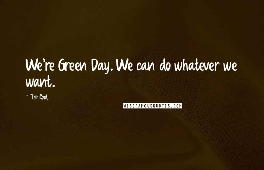 Tre Cool Quotes: We're Green Day. We can do whatever we want.