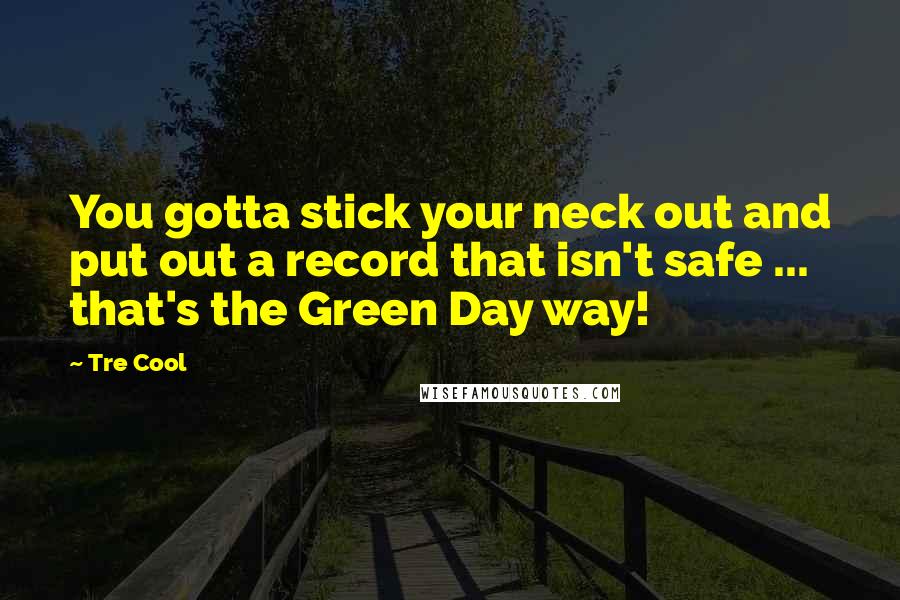 Tre Cool Quotes: You gotta stick your neck out and put out a record that isn't safe ... that's the Green Day way!