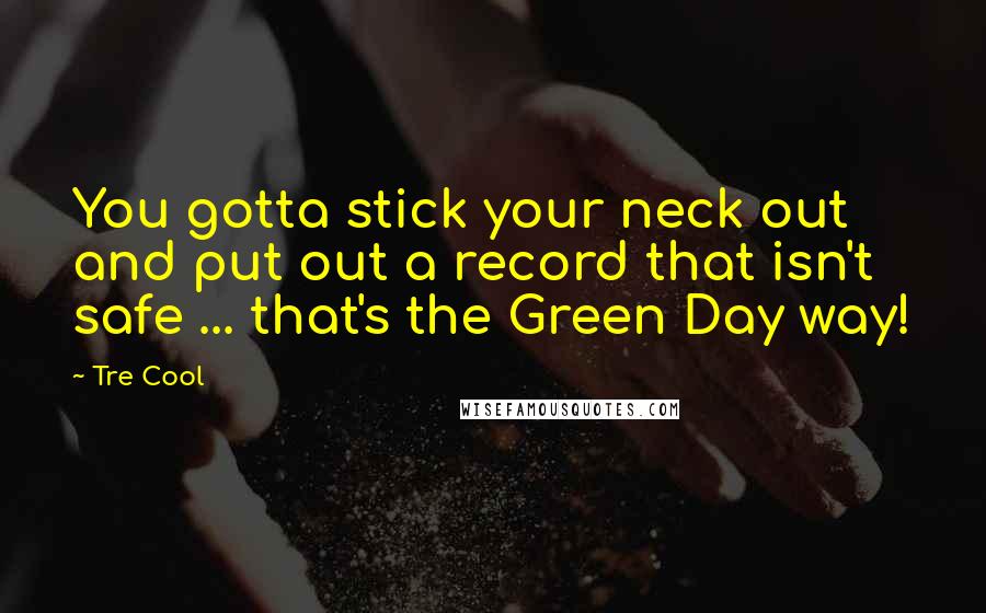 Tre Cool Quotes: You gotta stick your neck out and put out a record that isn't safe ... that's the Green Day way!